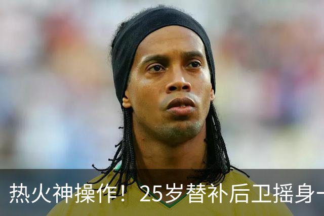 热火神操作！25岁替补后卫摇身一变，签下6000万合同